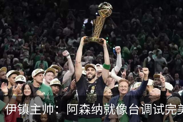 伊镇主帅：阿森纳就像台调试完美的机器，处理任何情况都游刃有余