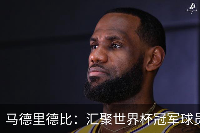 马德里德比：汇聚世界杯冠军球员的巅峰德比